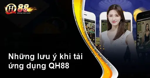 Những lưu ý khi tải ứng dụng QH88